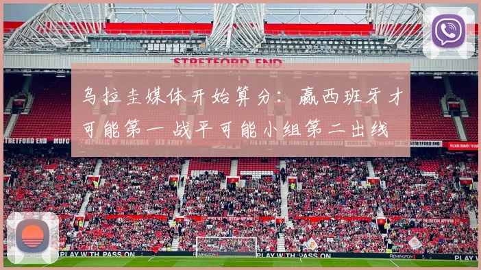 乌拉圭媒体开始算分：赢西班牙才可能第一 战平可能小组第二出线